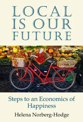Localul este viitorul nostru: Pași către o economie a fericirii - Local Is Our Future: Steps to an Economics of Happiness