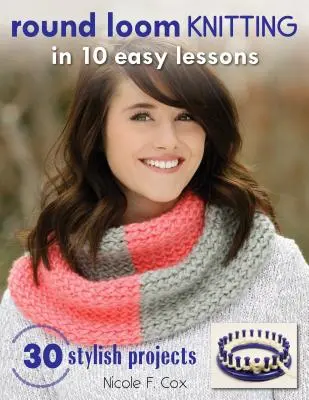 Round Loom Knitting în 10 lecții ușoare: 30 de proiecte elegante - Round Loom Knitting in 10 Easy Lessons: 30 Stylish Projects
