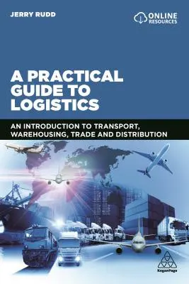 Un ghid practic pentru logistică: O introducere în transport, antrepozitare, comerț și distribuție - A Practical Guide to Logistics: An Introduction to Transport, Warehousing, Trade and Distribution