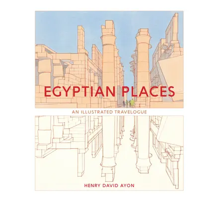 Locuri egiptene: Un jurnal de călătorie ilustrat - Egyptian Places: An Illustrated Travelogue
