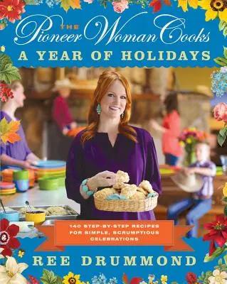 The Pioneer Woman Cooks - Un an de sărbători: 140 de rețete pas cu pas pentru sărbători simple și gustoase - The Pioneer Woman Cooks--A Year of Holidays: 140 Step-By-Step Recipes for Simple, Scrumptious Celebrations