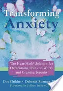Transformarea anxietății: Soluția Heartmath pentru depășirea fricii și îngrijorării și crearea seninătății - Transforming Anxiety: The Heartmath Solution for Overcoming Fear and Worry and Creating Serenity