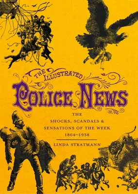 The Illustrated Police News: Șocurile, scandalurile și senzațiile săptămânii 1864-1938 - The Illustrated Police News: The Shocks, Scandals & Sensations of the Week 1864-1938