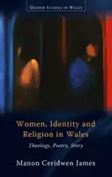 Femeile, identitatea și religia în Țara Galilor - Teologie, poezie, poveste - Women, Identity and Religion in Wales - Theology, Poetry, Story