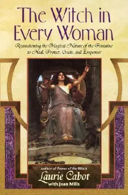 Vrăjitoarea din fiecare femeie: Trezirea naturii magice a femininului pentru a vindeca, proteja, crea și împuternici - The Witch in Every Woman: Reawakening the Magical Nature of the Feminine to Heal, Protect, Create, and Empower