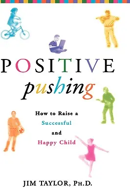 Împingerea pozitivă: Cum să crești un copil de succes și fericit - Positive Pushing: How to Raise a Successful and Happy Child