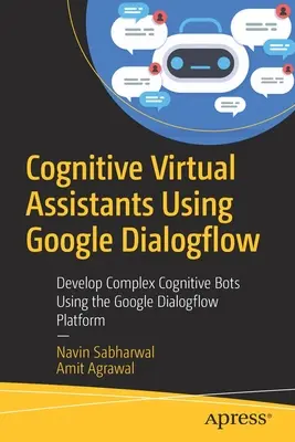 Asistenți virtuali cognitivi utilizând Google Dialogflow: Dezvoltarea de roboți cognitivi complecși utilizând platforma Google Dialogflow - Cognitive Virtual Assistants Using Google Dialogflow: Develop Complex Cognitive Bots Using the Google Dialogflow Platform