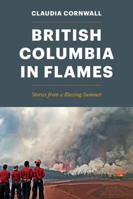 Columbia Britanică în flăcări: Stories from a Blazing Summer - British Columbia in Flames: Stories from a Blazing Summer