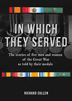 În care au servit: The Stories of Five Men and Women of the Great War as Told by Their Medals (Poveștile a cinci bărbați și femei din Marele Război, spuse de medaliile lor) - In Which They Served: The Stories of Five Men and Women of the Great War as Told by Their Medals