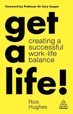 Get a Life! Creating a Successful Work-Life Balance - Get a Life!: Creating a Successful Work-Life Balance