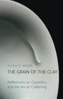The Grain of the Clay: Reflecții asupra ceramicii și a artei de a colecționa - The Grain of the Clay: Reflections on Ceramics and the Art of Collecting