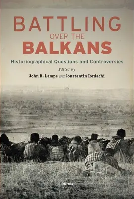 Battling over the Balkans: Întrebări și controverse istoriografice - Battling over the Balkans: Historiographical Questions and Controversies