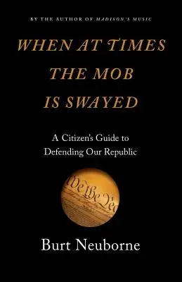 Când, uneori, mulțimea este influențată: Ghidul cetățeanului pentru apărarea Republicii noastre (A Citizen's Guide to Defending Our Republic) - When at Times the Mob Is Swayed: A Citizen's Guide to Defending Our Republic