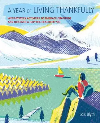 Un an de viață plină de recunoștință: A Week-By-Week Workbook to Help You Embrace Gratitude and Discover a Healthier, Happier You - A Year of Living Thankfully: A Week-By-Week Workbook to Help You Embrace Gratitude and Discover a Healthier, Happier You