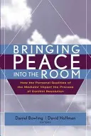 Bringing Peace Into the Room: How the Personal Qualities of the Mediator Impact the Process of Conflict Resolution (Aducerea păcii în cameră: Cum influențează calitățile personale ale mediatorului procesul de soluționare a conflictelor) - Bringing Peace Into the Room: How the Personal Qualities of the Mediator Impact the Process of Conflict Resolution