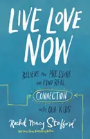 Trăiește iubirea acum: Scăpați de presiune și găsiți o conexiune reală cu copiii noștri - Live Love Now: Relieve the Pressure and Find Real Connection with Our Kids