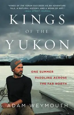 Kings of the Yukon: O vară la vâslit prin nordul îndepărtat (One Summer Paddling Across the Far North) - Kings of the Yukon: One Summer Paddling Across the Far North