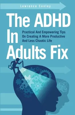 Rezolvarea ADHD la adulți: Sfaturi practice și împuternicitoare pentru crearea unei vieți mai productive și mai puțin haotice - The ADHD In Adults Fix: Practical And Empowering Tips On Creating A More Productive And Less Chaotic Life