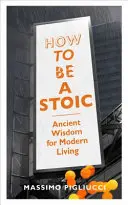 Cum să fii un stoic - Înțelepciune antică pentru o viață modernă - How To Be A Stoic - Ancient Wisdom for Modern Living