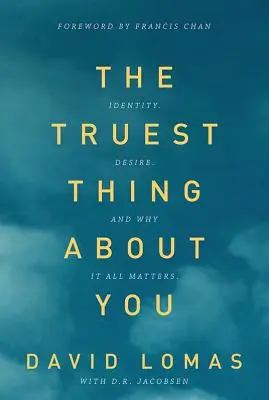 Cel mai adevărat lucru despre tine: Identitate, dorință și de ce contează totul - The Truest Thing about You: Identity, Desire, and Why It All Matters
