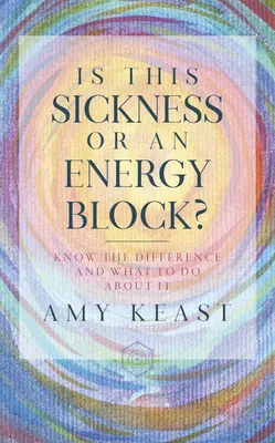 Este o boală sau un blocaj energetic?: Cunoașteți diferența și ce să faceți în legătură cu aceasta - Is This Sickness or an Energy Block?: Know the Difference and What to Do about It