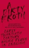 Un bulion murdar: Early-Twentieth-Century Welsh Plays in English - A Dirty Broth: Early-Twentieth-Century Welsh Plays in English