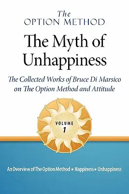 Metoda opțiunii: The Myth of Unhappiness. the Collected Works of Bruce Di Marsico on the Option Method & Attitude, Vol. 1 - The Option Method: The Myth of Unhappiness. the Collected Works of Bruce Di Marsico on the Option Method & Attitude, Vol. 1