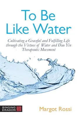 A fi ca apa: Cultivarea unei vieți grațioase și împlinite prin virtuțile apei și mișcarea terapeutică DAO Yin - To Be Like Water: Cultivating a Graceful and Fulfilling Life Through the Virtues of Water and DAO Yin Therapeutic Movement
