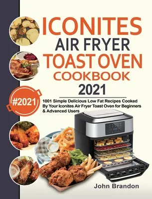 Iconites Air Fryer Toast Oven Cookbook 2021: 1001 rețete simple și delicioase cu conținut scăzut de grăsimi gătite de cuptorul tău Iconites Air Fryer Toast Oven pentru începători și avansați - Iconites Air Fryer Toast Oven Cookbook 2021: 1001 Simple Delicious Low Fat Recipes Cooked By Your Iconites Air Fryer Toast Oven for Beginners & Advanc