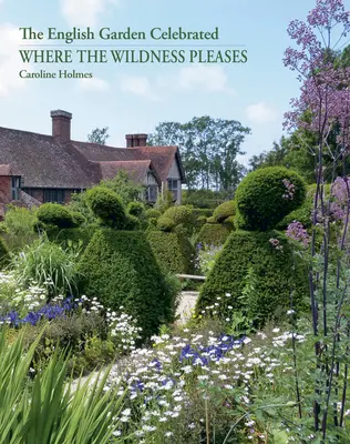 Where the Wildness Pleases: Grădina engleză sărbătorită - Where the Wildness Pleases: The English Garden Celebrated