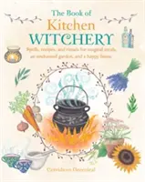 Cartea vrăjitoriei din bucătărie: Vrăji, rețete și ritualuri pentru mese magice, o grădină fermecată și o casă fericită - The Book of Kitchen Witchery: Spells, Recipes, and Rituals for Magical Meals, an Enchanted Garden, and a Happy Home