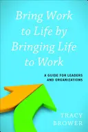 Bring Work to Life prin Bringing Life to Work: A Guide for Leaders and Organizations (Ghid pentru lideri și organizații) - Bring Work to Life by Bringing Life to Work: A Guide for Leaders and Organizations