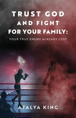 Încrede-te în Dumnezeu și luptă pentru familia ta: Adevăratul tău dușman a pierdut deja - Trust God and Fight for Your Family: Your True Enemy Already Lost