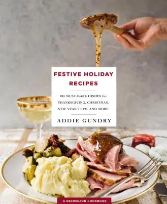 Rețete festive de sărbători - 103 feluri de mâncare obligatorii pentru Ziua Recunoștinței, Crăciun și Revelion pe care toată lumea le va iubi - Festive Holiday Recipes - 103 Must-Make Dishes for Thanksgiving, Christmas, and New Year's Eve Everyone Will Love