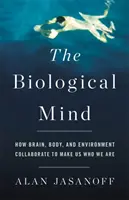 Mintea biologică: Cum colaborează creierul, corpul și mediul pentru a ne face ceea ce suntem - The Biological Mind: How Brain, Body, and Environment Collaborate to Make Us Who We Are