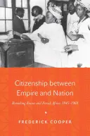 Cetățenia între imperiu și națiune: Refacerea Franței și a Africii franceze, 1945-1960 - Citizenship Between Empire and Nation: Remaking France and French Africa, 1945 1960