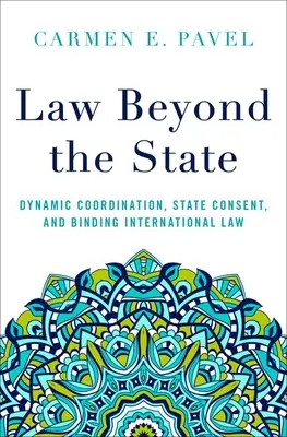 Legea dincolo de stat: Coordonarea dinamică, consimțământul statului și dreptul internațional obligatoriu - Law Beyond the State: Dynamic Coordination, State Consent, and Binding International Law