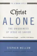 Christ Alone - Unicitatea lui Iisus ca Mântuitor: Ce au învățat reformatorii... și de ce este încă important - Christ Alone---The Uniqueness of Jesus as Savior: What the Reformers Taught...and Why It Still Matters