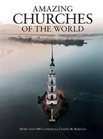 Bisericile uimitoare ale lumii: Mai mult de 100 de catedrale, capele și bazilici - Amazing Churches of the World: More Than 100 Cathedrals, Chapels & Basilicas