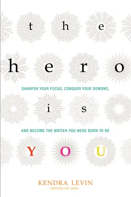 Eroul ești tu: Sharpen Your Focus, Conquer Your Demons, and Become the Writer You Were Born to Be (How to Write a Book) - The Hero Is You: Sharpen Your Focus, Conquer Your Demons, and Become the Writer You Were Born to Be (How to Write a Book)