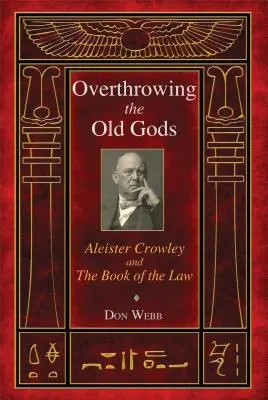 Răsturnarea vechilor zei: Aleister Crowley și Cartea Legii (Overthrowing the Old Gods: Aleister Crowley and the Book of the Law) - Overthrowing the Old Gods: Aleister Crowley and the Book of the Law