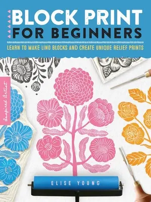 Block Print pentru începători: Învățați să realizați blocuri Lino și să creați printuri unice în relief - Block Print for Beginners: Learn to Make Lino Blocks and Create Unique Relief Prints