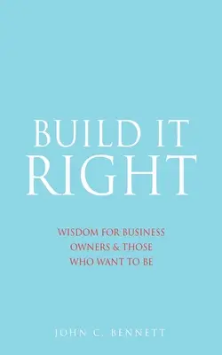 Build It Right: Înțelepciune pentru proprietarii de afaceri și cei care vor să fie - Build It Right: Wisdom for Business Owners & Those Who Want to Be