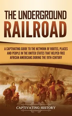 The Underground Railroad: A Captivating Guide to the Network of Routes, Places, and People in the United States That Helped Free African America