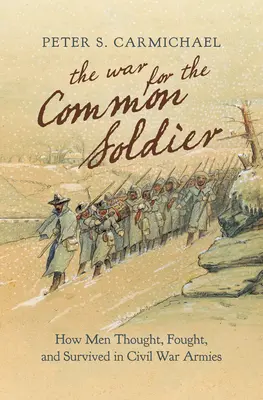 Războiul pentru soldatul de rând: Cum gândeau, luptau și supraviețuiau oamenii în armatele Războiului Civil - The War for the Common Soldier: How Men Thought, Fought, and Survived in Civil War Armies