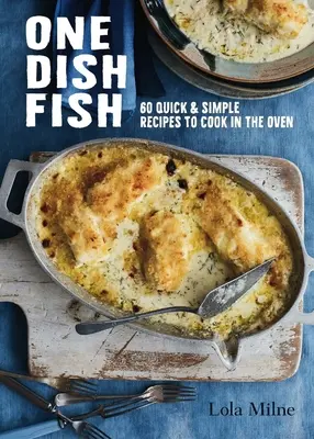One Dish Fish: Rețete simple și rapide de gătit la cuptor (Quick and Simple Recipes to Cook in the Oven) - One Dish Fish: Quick and Simple Recipes to Cook in the Oven