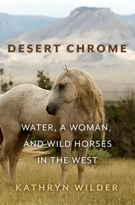Desert Chrome: Apă, o femeie și cai sălbatici în Vest - Desert Chrome: Water, a Woman, and Wild Horses in the West