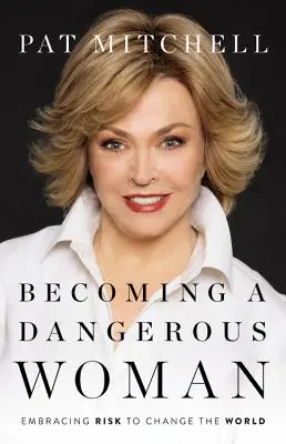 Devenind o femeie periculoasă: Îmbrățișarea riscului pentru a schimba lumea - Becoming a Dangerous Woman: Embracing Risk to Change the World