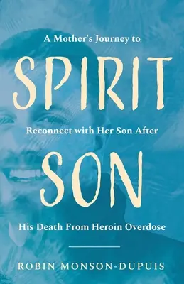 Spiritul Fiului: Călătoria unei mame pentru a se reconecta cu fiul ei după moartea acestuia în urma unei supradoze de heroină - Spirit Son: A Mother's Journey to Reconnect with Her Son After His Death From Heroin Overdose
