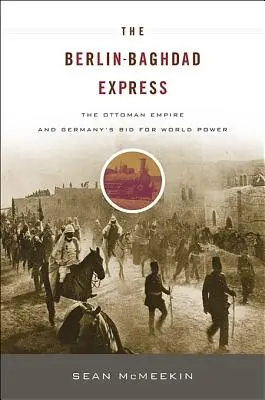 Expresul Berlin-Baghdad: Imperiul Otoman și aspirația Germaniei la putere mondială - The Berlin-Baghdad Express: The Ottoman Empire and Germany's Bid for World Power